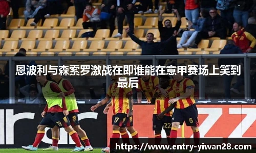恩波利与森索罗激战在即谁能在意甲赛场上笑到最后