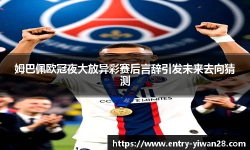 姆巴佩欧冠夜大放异彩赛后言辞引发未来去向猜测