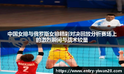中国女排与俄罗斯女排精彩对决回放分析赛场上的激烈瞬间与战术较量