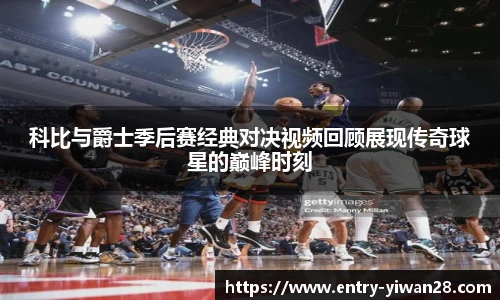 科比与爵士季后赛经典对决视频回顾展现传奇球星的巅峰时刻