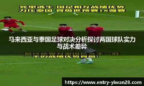 马来西亚与泰国足球对决分析探讨两国球队实力与战术差异