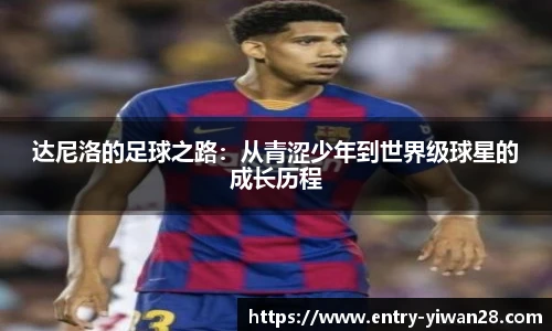 达尼洛的足球之路：从青涩少年到世界级球星的成长历程