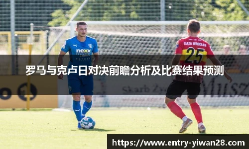 罗马与克卢日对决前瞻分析及比赛结果预测