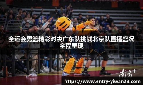 全运会男篮精彩对决广东队挑战北京队直播盛况全程呈现