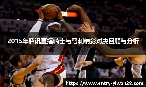 2015年腾讯直播骑士与马刺精彩对决回顾与分析