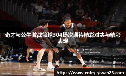 奇才与公牛激战篮球304场次期待精彩对决与精彩表现